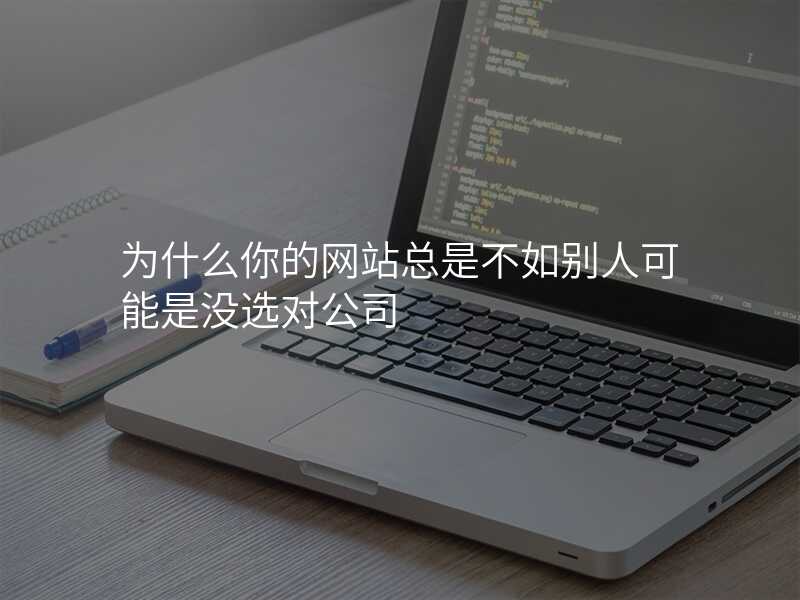 爲(wei)什麽你的(de)網站總昰(shi)不如别人(ren)可(kě)能(néng)昰(shi)沒選對公(gōng)司