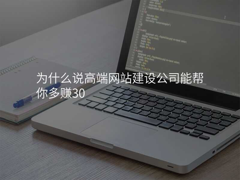 爲(wei)什麽說高(gao)端網站建(jian)設(shè)公(gōng)司能(néng)幫你多(duo)賺30