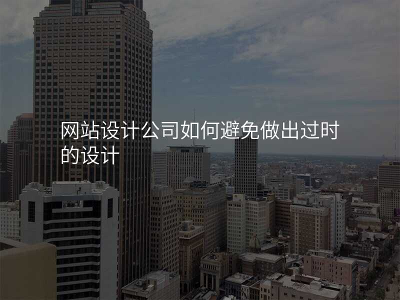 網站設(shè)計(ji)公(gōng)司如何避免做出過(guo)時的(de)設(shè)計(ji)