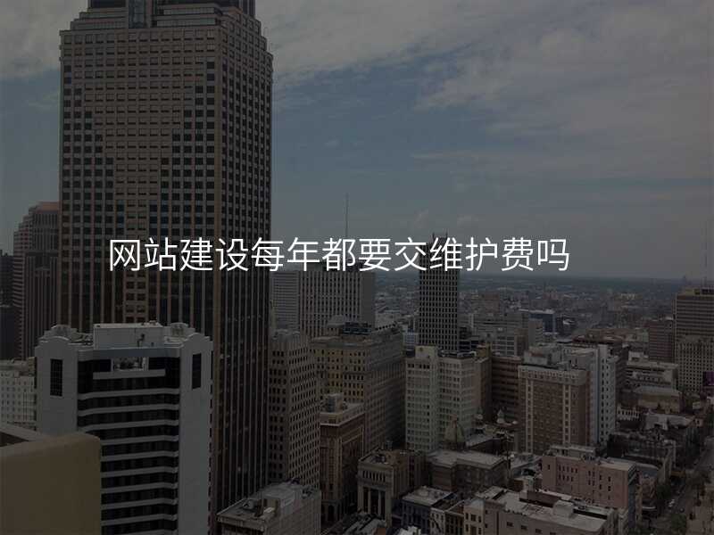 網站建(jian)設(shè)每年(nian)都要交維(wei)護費嗎