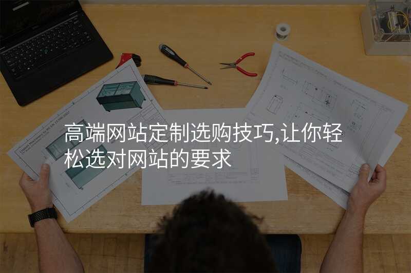 高(gao)端網站定製(zhi)選購(gòu)技(ji)巧,讓你輕松選對網站的(de)要求