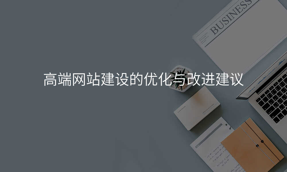高(gao)端網站建(jian)設(shè)的(de)優(you)化與改進(jin)建(jian)議