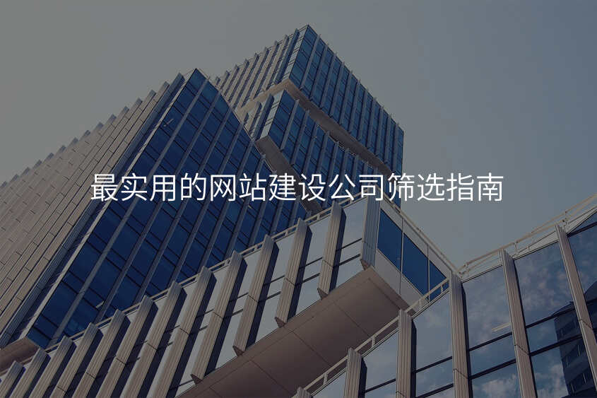 最實用(yong)的(de)網站建(jian)設(shè)公(gōng)司篩選指南(nan)