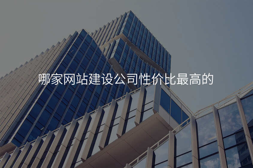 哪傢(jia)網站建(jian)設(shè)公(gōng)司性價比最高(gao)的(de)