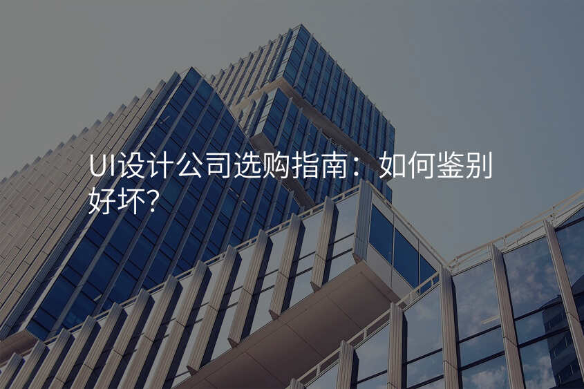 UI設(shè)計(ji)公(gōng)司選購(gòu)指南(nan):如何鑒别好壞?