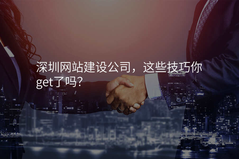 深圳網站建(jian)設(shè)公(gōng)司，這些技(ji)巧你get了(le)嗎？