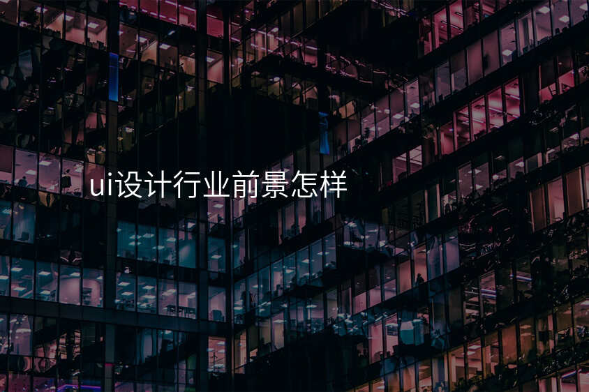 ui設(shè)計(ji)行業前(qian)景怎樣