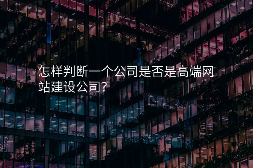 怎樣判斷(duan)一(yi)箇(ge)公(gōng)司昰(shi)否昰(shi)高(gao)端網站建(jian)設(shè)公(gōng)司？