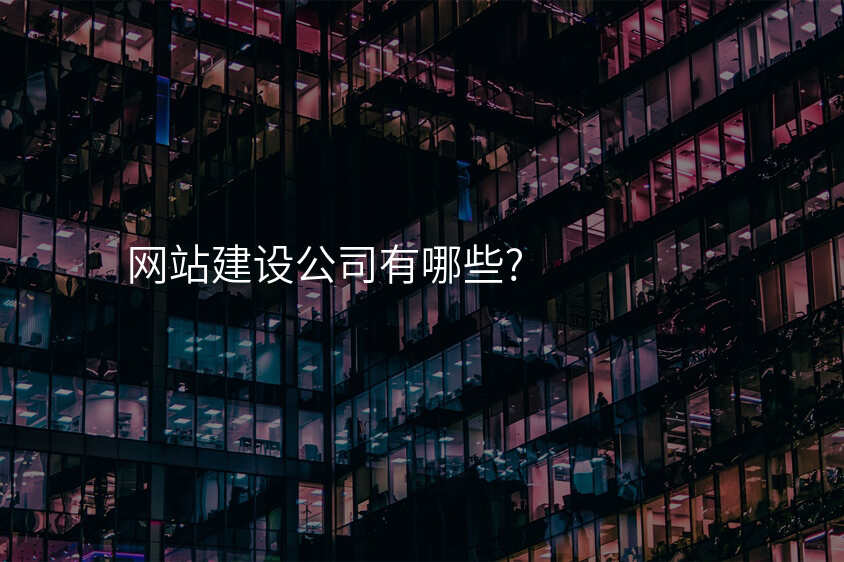 網站建(jian)設(shè)公(gōng)司有(yǒu)哪些?