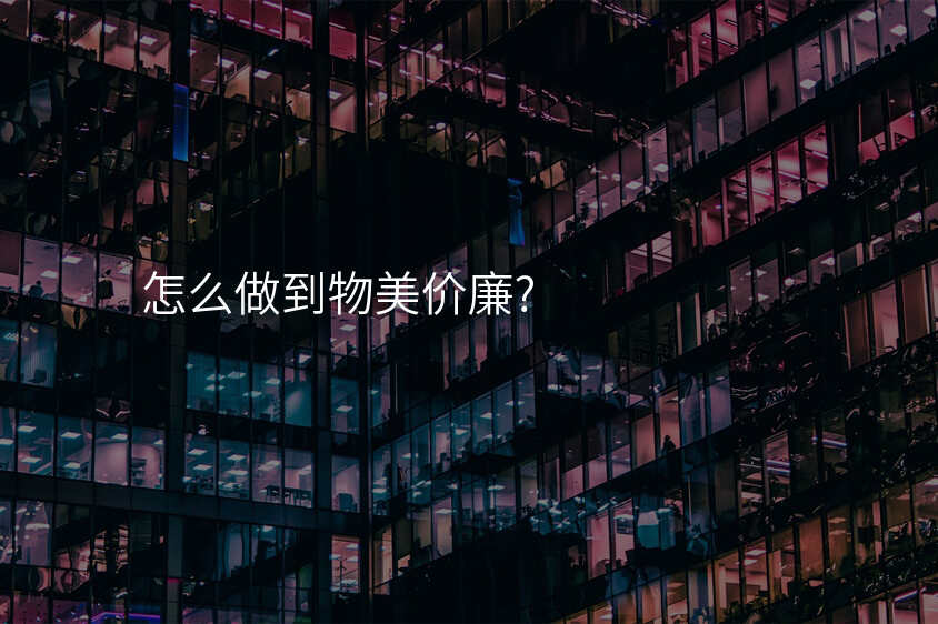 怎麽做到(dao)物(wù)美價廉?