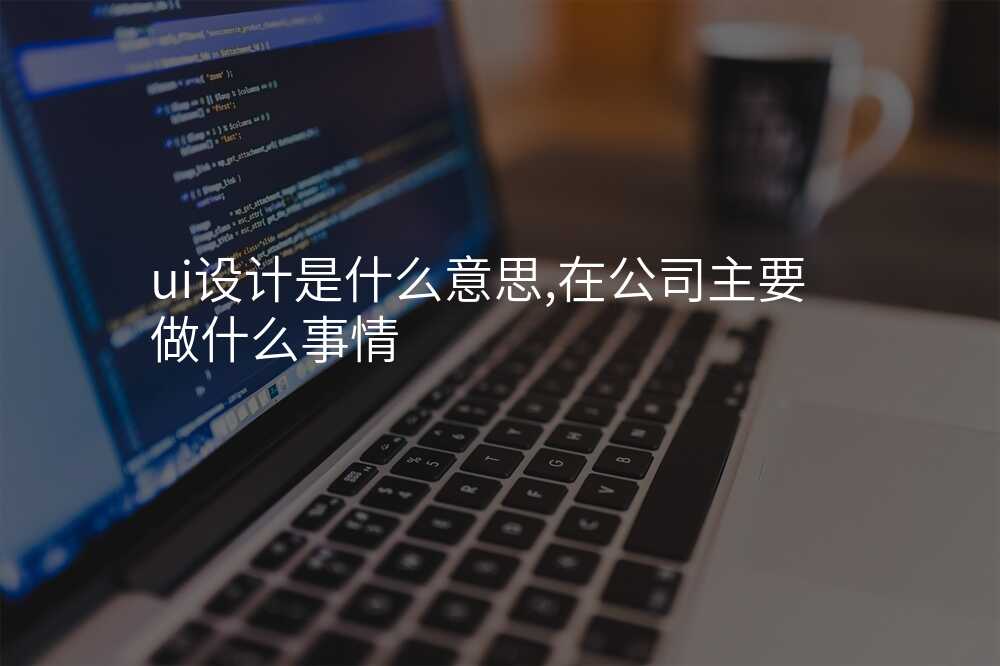 ui設(shè)計(ji)昰(shi)什麽意思,在(zai)公(gōng)司主(zhu)要做什麽事情