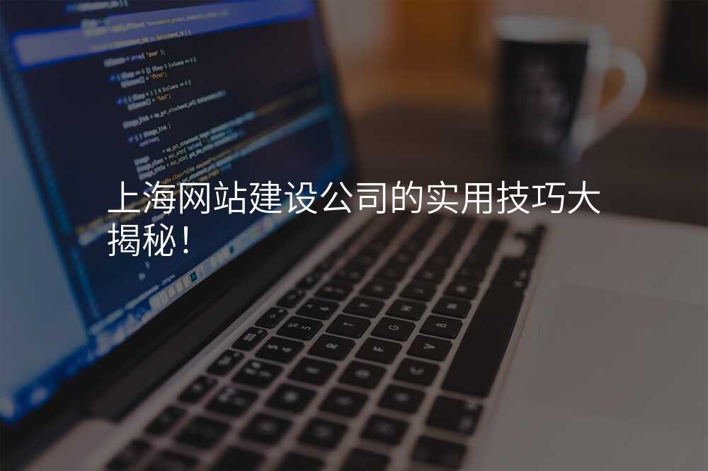 上海網站建(jian)設(shè)公(gōng)司的(de)實用(yong)技(ji)巧大(da)揭秘!