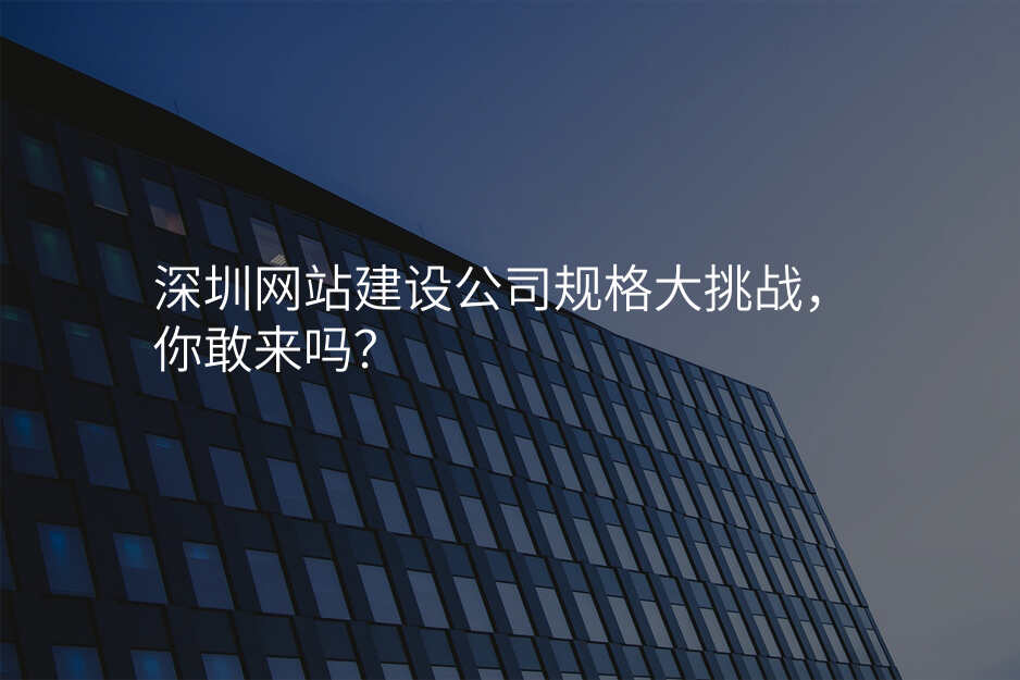 深圳網站建(jian)設(shè)公(gōng)司規格大(da)挑戰,你敢來嗎?