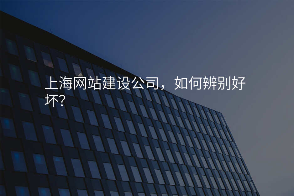 上海網站建(jian)設(shè)公(gōng)司,如何辨别好壞?