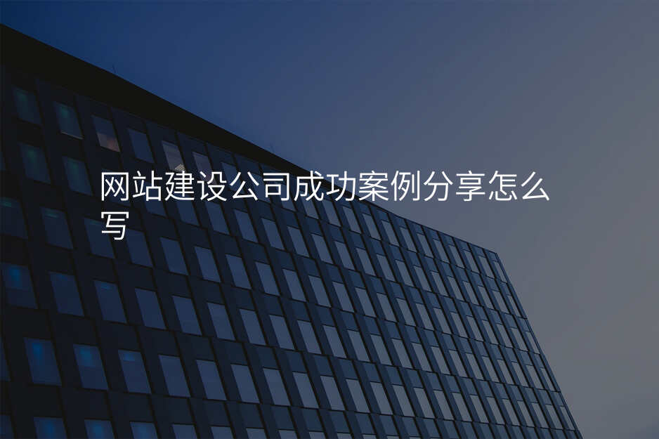 網站建(jian)設(shè)公(gōng)司成(cheng)功案例分(fēn)享怎麽寫