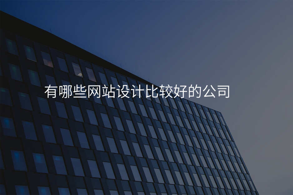 有(yǒu)哪些網站設(shè)計(ji)比較好的(de)公(gōng)司