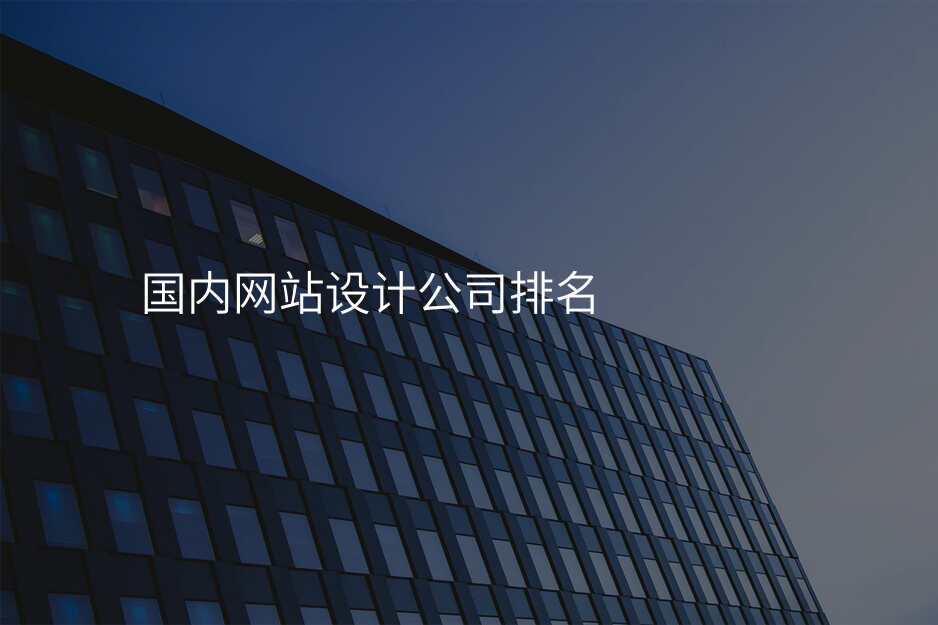 國(guo)內(nei)網站設(shè)計(ji)公(gōng)司排(pai)名(míng)