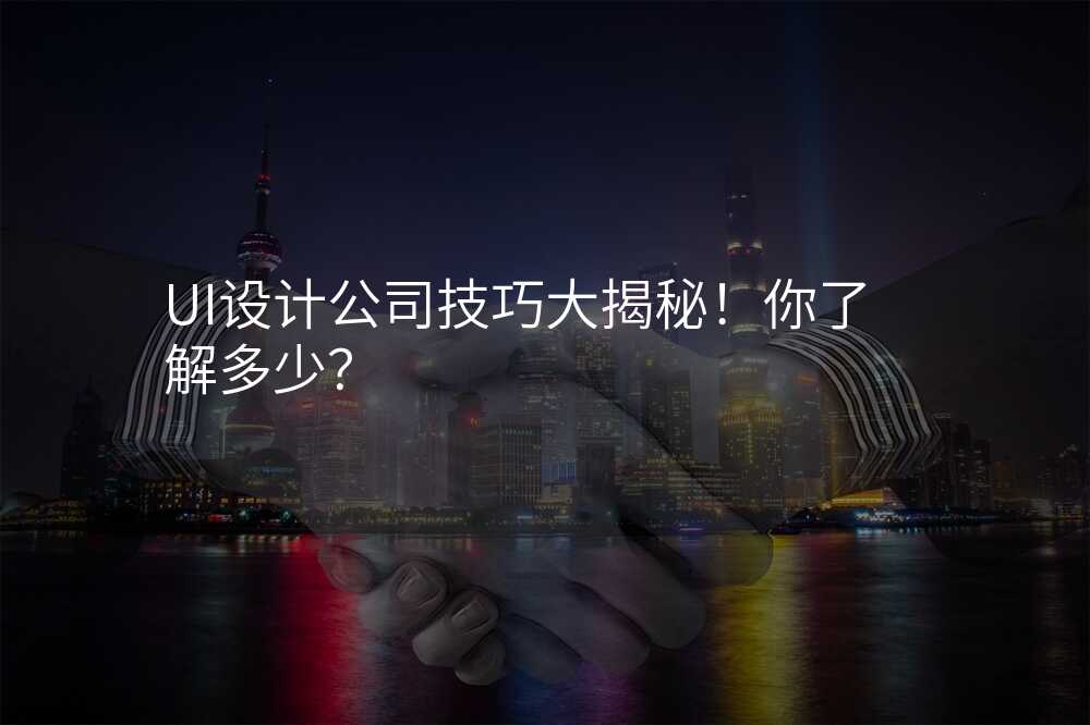 UI設(shè)計(ji)公(gōng)司技(ji)巧大(da)揭秘!你了(le)解多(duo)少?