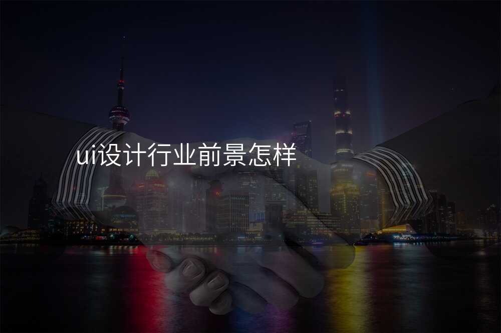 ui設(shè)計(ji)行業前(qian)景怎樣