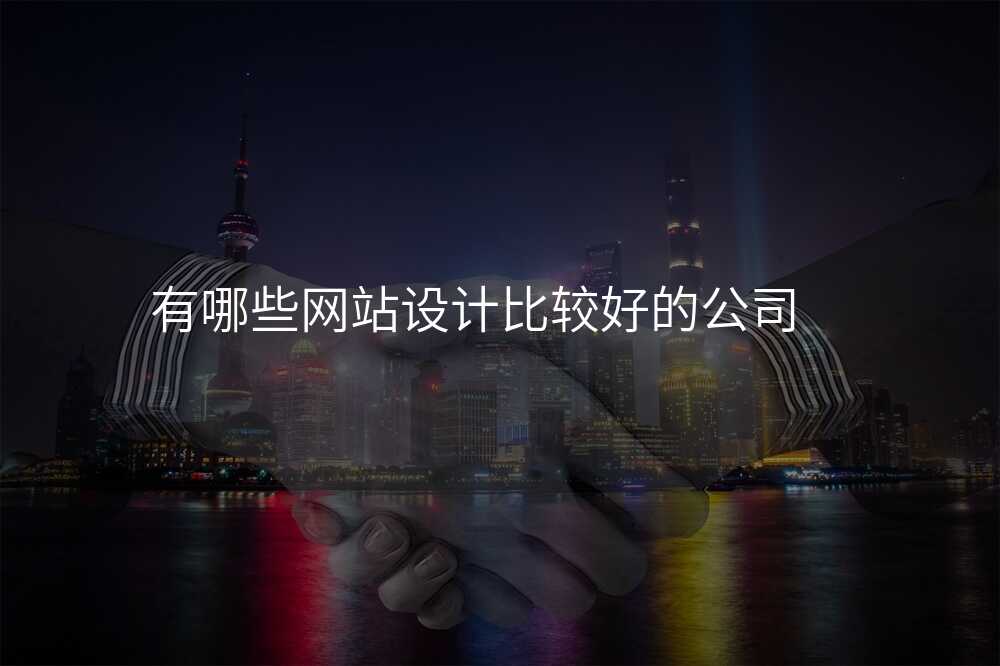 有(yǒu)哪些網站設(shè)計(ji)比較好的(de)公(gōng)司