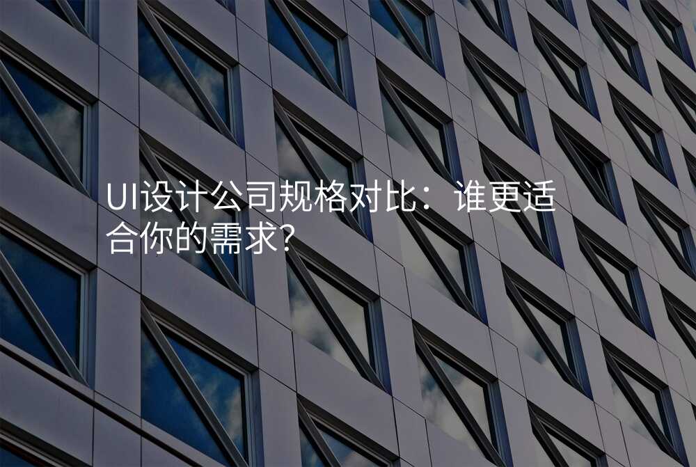 UI設(shè)計(ji)公(gōng)司規格對比:誰更适郃(he)你的(de)需求?