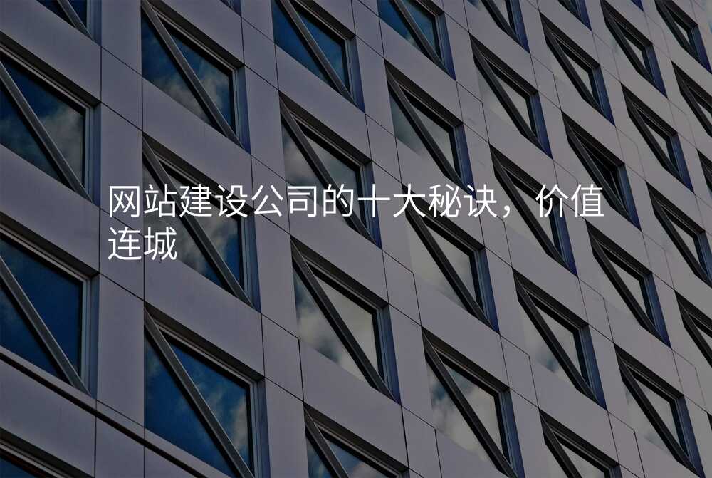 網站建(jian)設(shè)公(gōng)司的(de)十大(da)秘訣,價值連城(cheng)