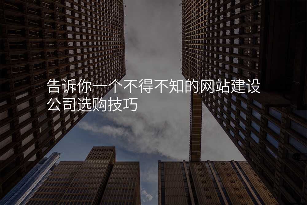 告訴你一(yi)箇(ge)不得不知的(de)網站建(jian)設(shè)公(gōng)司選購(gòu)技(ji)巧