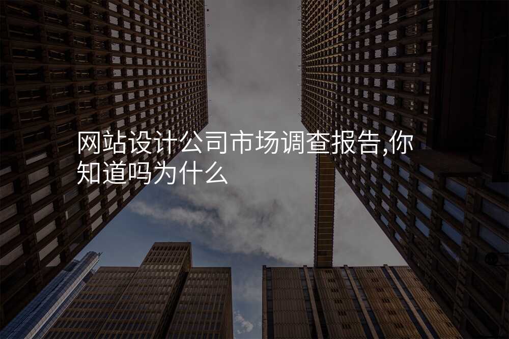 網站設(shè)計(ji)公(gōng)司市(shi)場(chang)調查報告,你知道嗎爲(wei)什麽