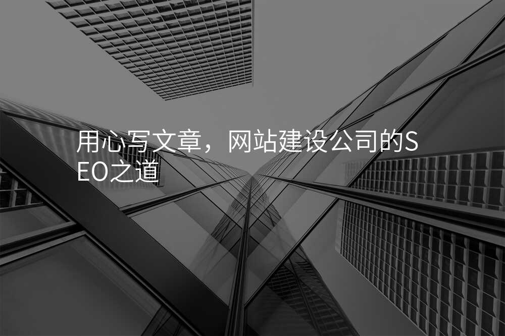 用(yong)心寫文(wén)章,網站建(jian)設(shè)公(gōng)司的(de)SEO之(zhi)道