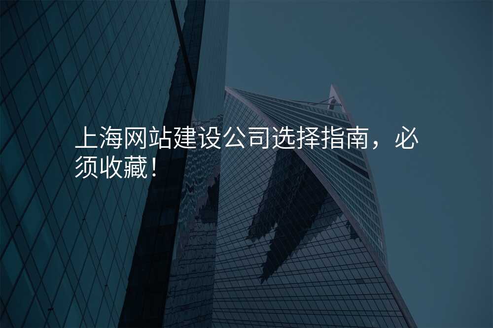 上海網站建(jian)設(shè)公(gōng)司選擇指南(nan)，必須收藏！