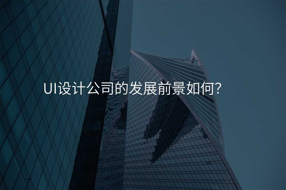 UI設(shè)計(ji)公(gōng)司的(de)髮(fa)展(zhan)前(qian)景如何?
