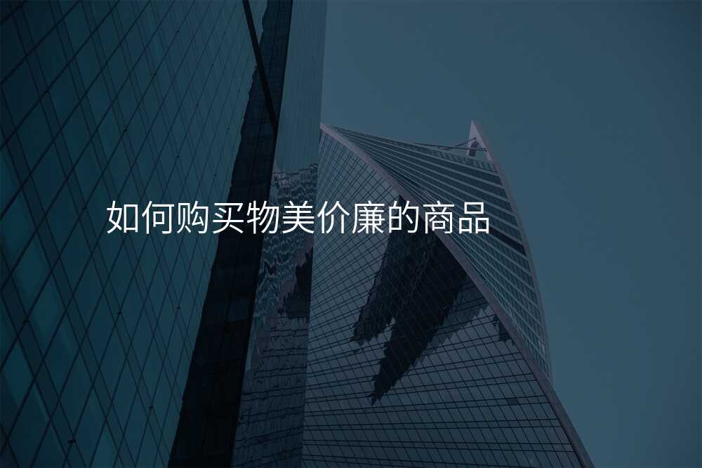 如何購(gòu)買物(wù)美價廉的(de)商(shang)品(pin)
