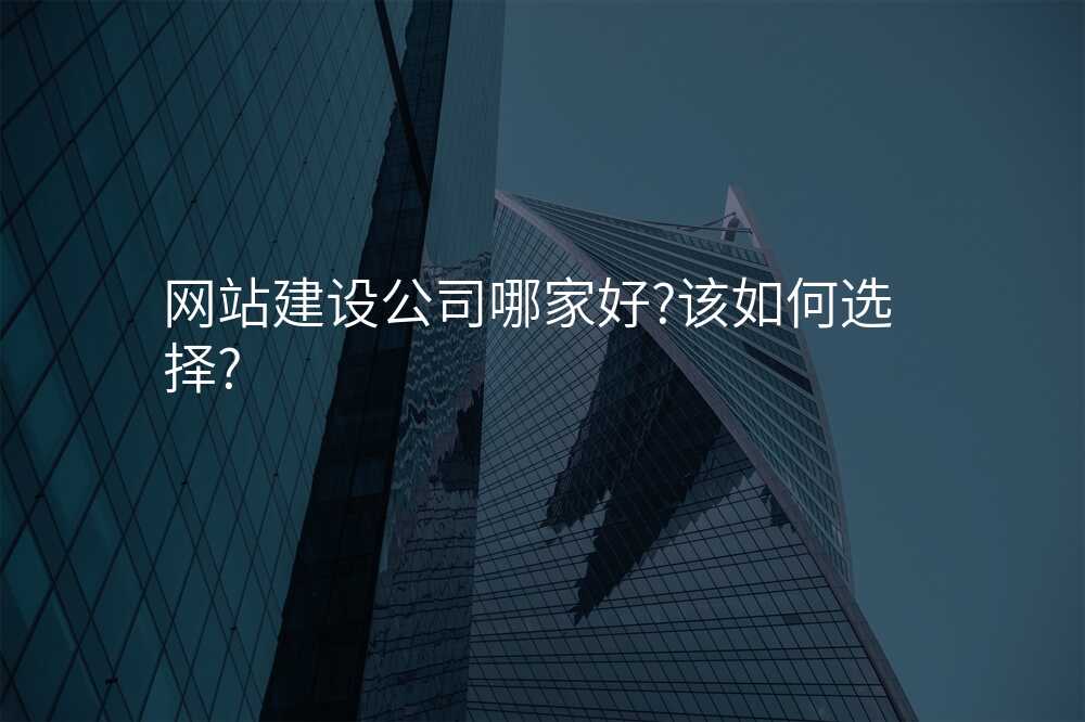 網站建(jian)設(shè)公(gōng)司哪傢(jia)好?該如何選擇?