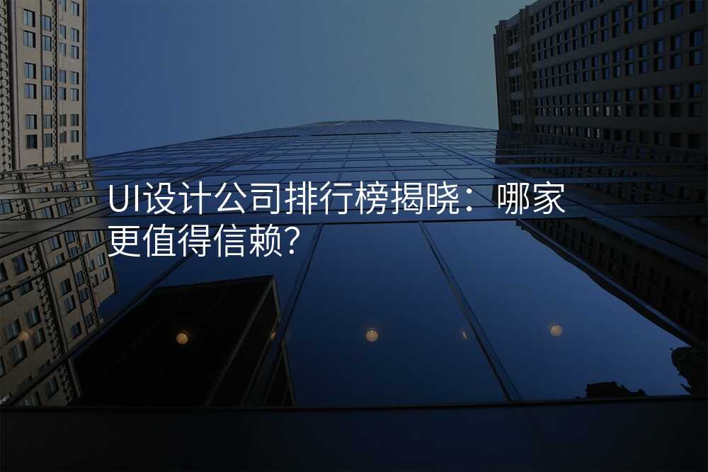 UI設(shè)計(ji)公(gōng)司排(pai)行榜揭曉:哪傢(jia)更值得信(xin)賴?