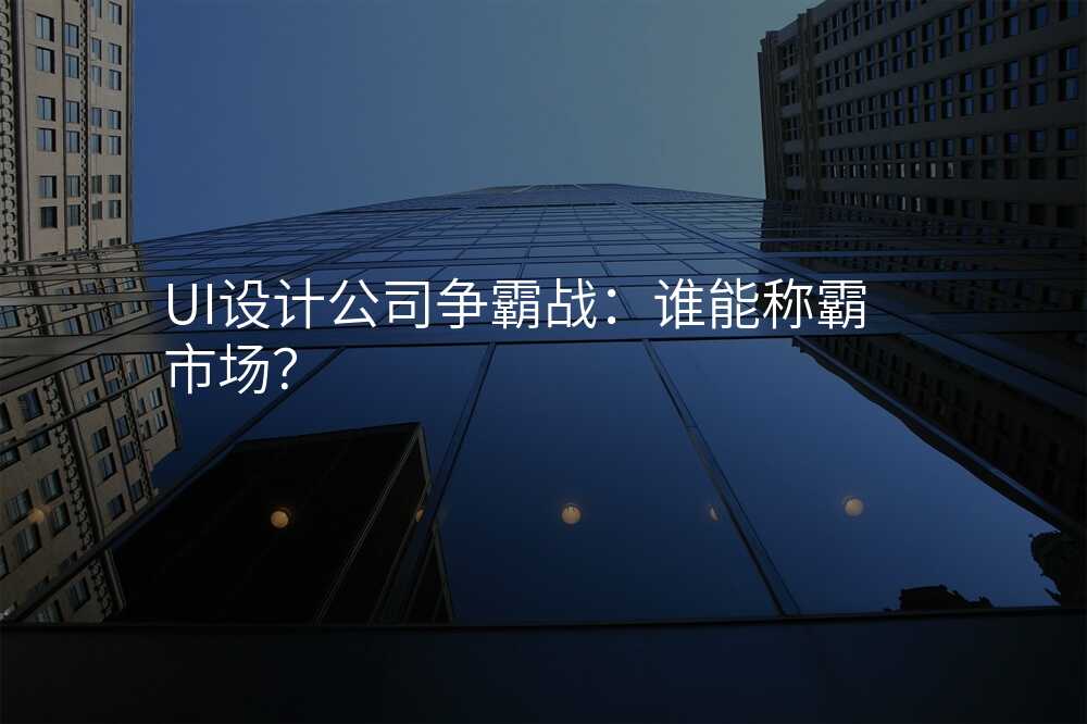 UI設(shè)計(ji)公(gōng)司争霸戰:誰能(néng)稱霸市(shi)場(chang)?