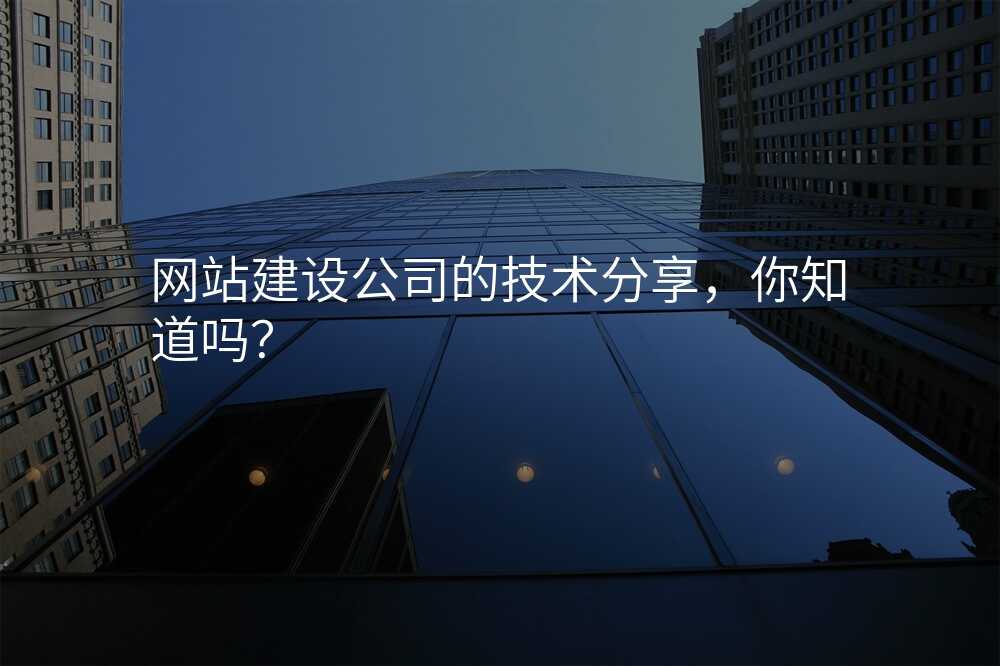網站建(jian)設(shè)公(gōng)司的(de)技(ji)術(shù)分(fēn)享，你知道嗎？