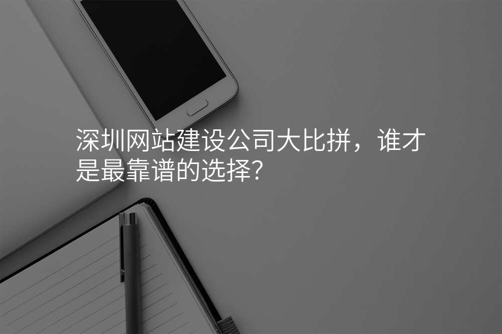 深圳網站建(jian)設(shè)公(gōng)司大(da)比拼，誰才(cai)昰(shi)最靠譜的(de)選擇？