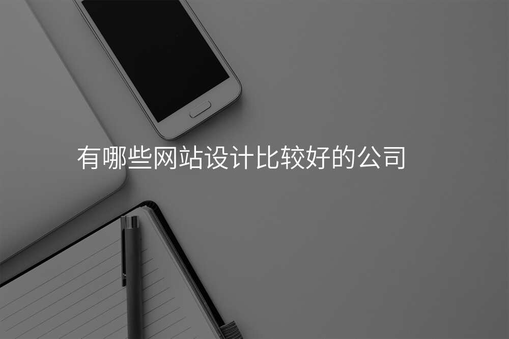 有(yǒu)哪些網站設(shè)計(ji)比較好的(de)公(gōng)司