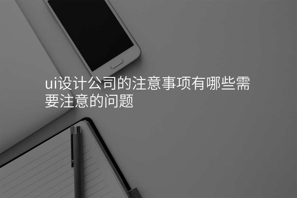 ui設(shè)計(ji)公(gōng)司的(de)注意事項(xiang)有(yǒu)哪些需要注意的(de)問題