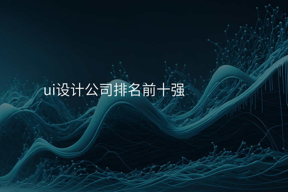 ui設(shè)計(ji)公(gōng)司排(pai)名(míng)前(qian)十強
