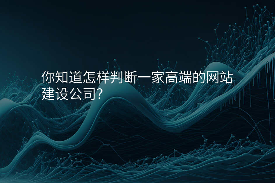 你知道怎樣判斷(duan)一(yi)傢(jia)高(gao)端的(de)網站建(jian)設(shè)公(gōng)司?