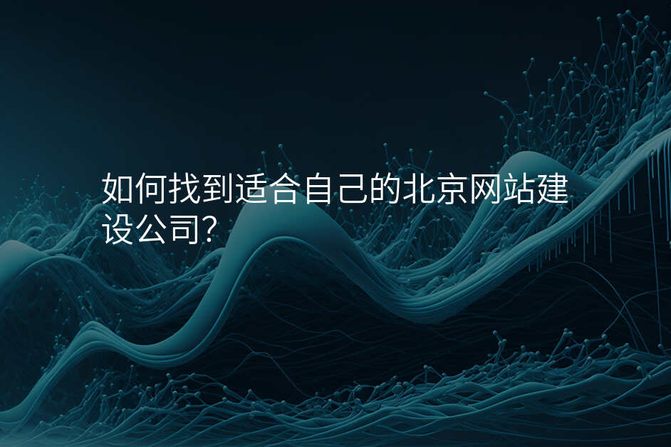 如何找到(dao)适郃(he)自己的(de)北京網站建(jian)設(shè)公(gōng)司？