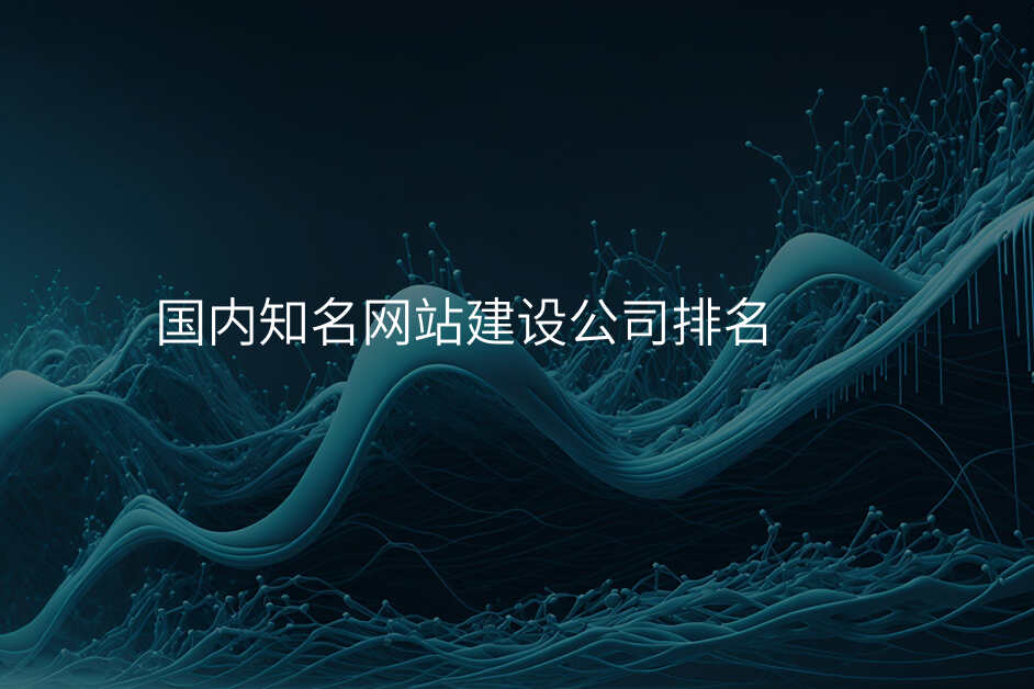 國(guo)內(nei)知名(míng)網站建(jian)設(shè)公(gōng)司排(pai)名(míng)
