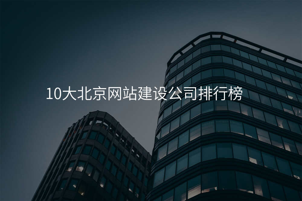 10大(da)北京網站建(jian)設(shè)公(gōng)司排(pai)行榜