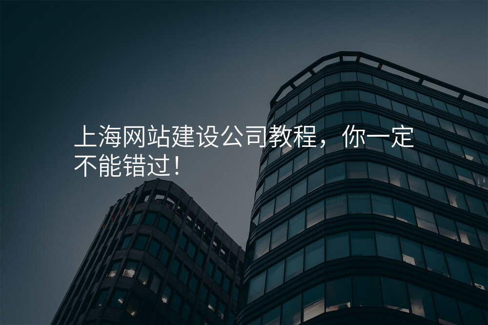 上海網站建(jian)設(shè)公(gōng)司教程(cheng)，你一(yi)定不能(néng)錯過(guo)！