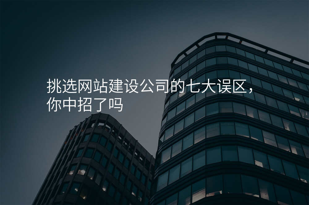挑選網站建(jian)設(shè)公(gōng)司的(de)七大(da)誤區(qu),你中(zhong)招了(le)嗎