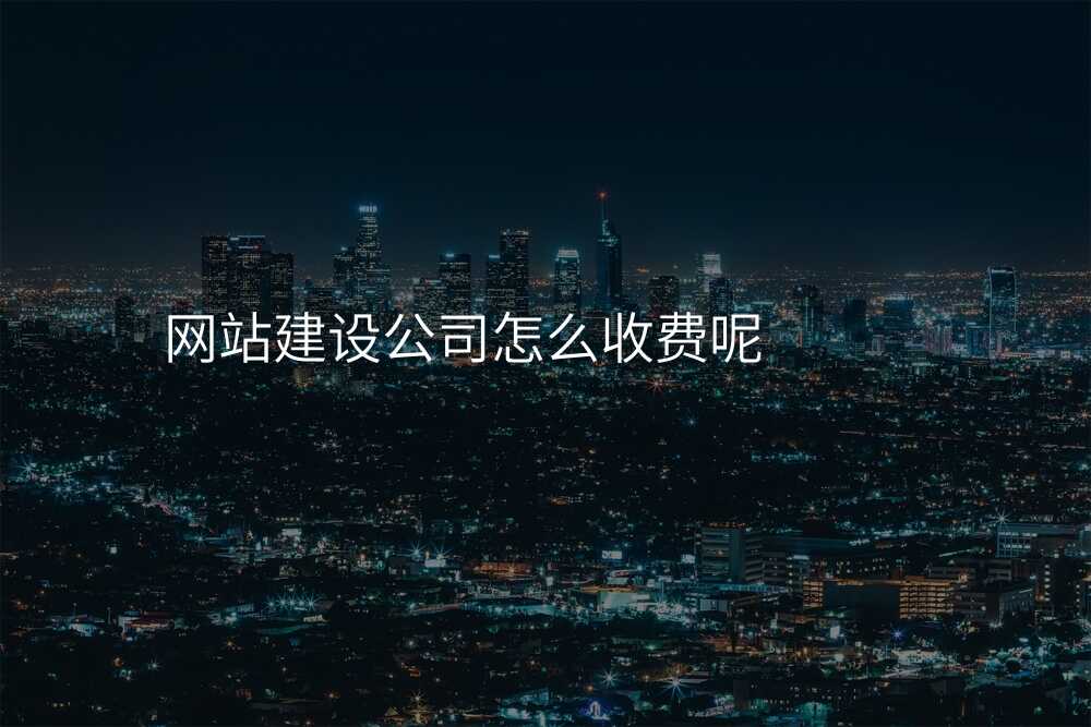 網站建(jian)設(shè)公(gōng)司怎麽收費呢(ne)