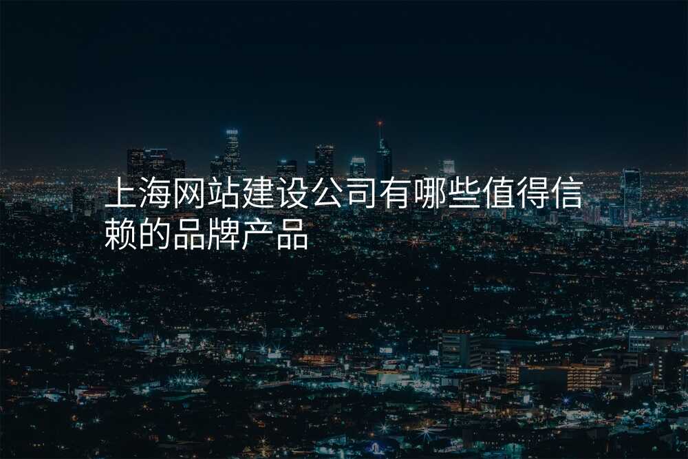 上海網站建(jian)設(shè)公(gōng)司有(yǒu)哪些值得信(xin)賴的(de)品(pin)牌産(chan)品(pin)