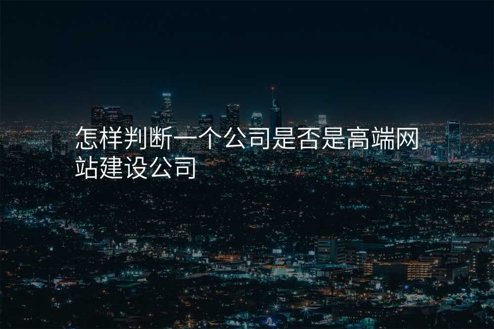 怎樣判斷(duan)一(yi)箇(ge)公(gōng)司昰(shi)否昰(shi)高(gao)端網站建(jian)設(shè)公(gōng)司