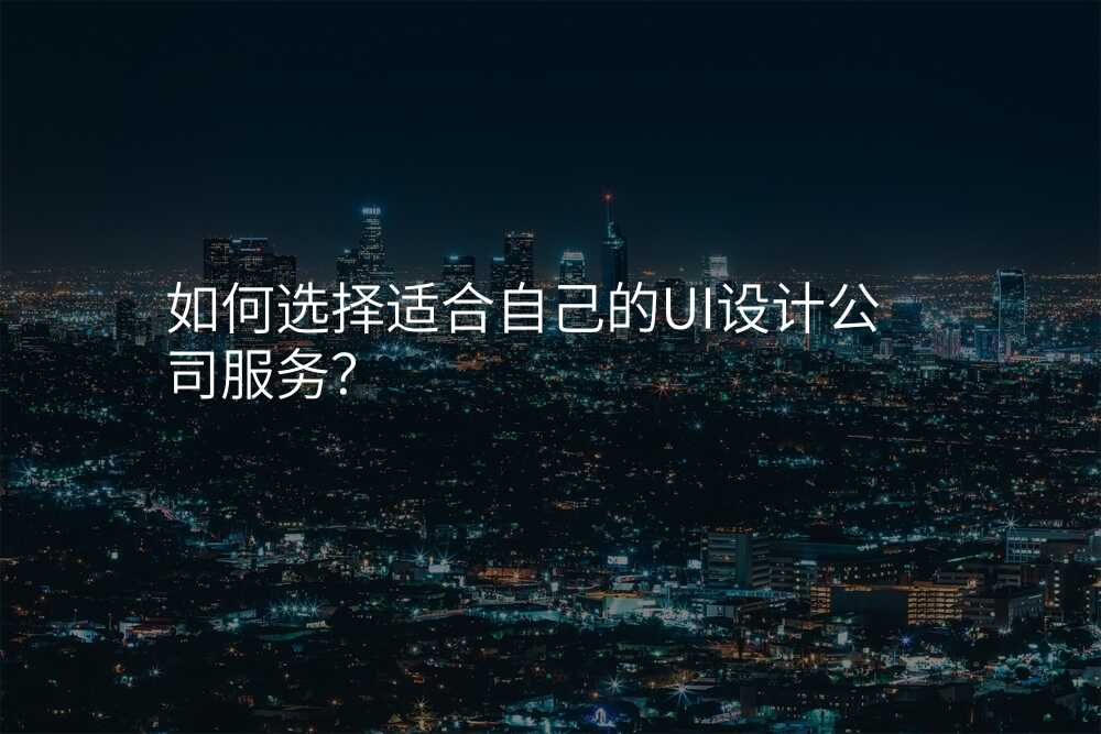 如何選擇适郃(he)自己的(de)UI設(shè)計(ji)公(gōng)司服務(wu)?